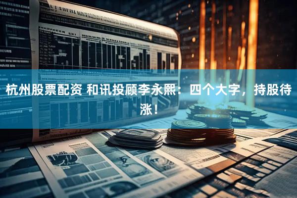 杭州股票配资 和讯投顾李永熙：四个大字，持股待涨！