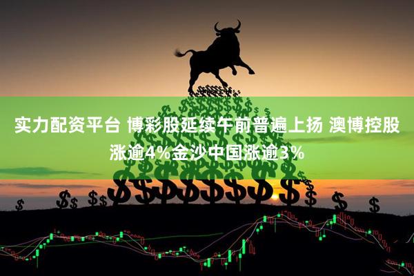 实力配资平台 博彩股延续午前普遍上扬 澳博控股涨逾4%金沙中国涨逾3%