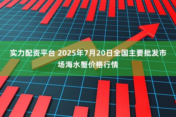 实力配资平台 2025年7月20日全国主要批发市场海水蟹价格行情