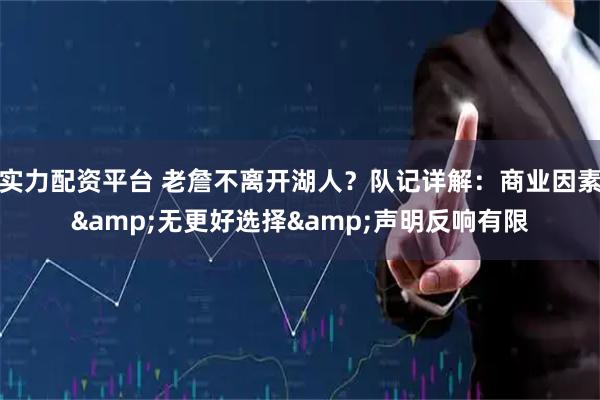 实力配资平台 老詹不离开湖人？队记详解：商业因素&无更好选择&声明反响有限