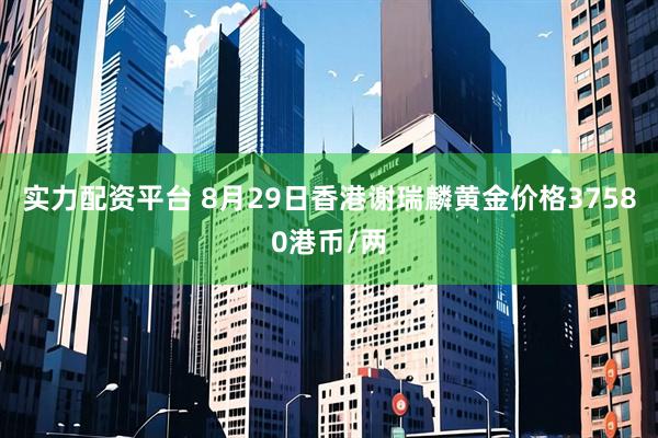 实力配资平台 8月29日香港谢瑞麟黄金价格37580港币/两