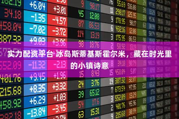 实力配资平台 冰岛斯蒂基斯霍尔米，藏在时光里的小镇诗意