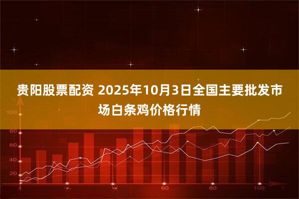 贵阳股票配资 2025年10月3日全国主要批发市场白条鸡价格行情